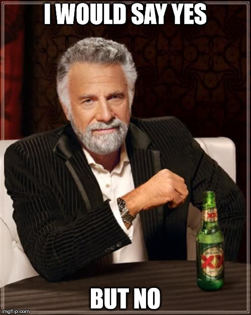 The Most Interesting Man In The World | I WOULD SAY YES; BUT NO | image tagged in memes,the most interesting man in the world,funny,yes,no,beer | made w/ Imgflip meme maker