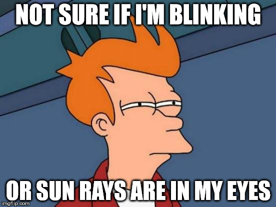Futurama Fry | NOT SURE IF I'M BLINKING; OR SUN RAYS ARE IN MY EYES | image tagged in memes,futurama fry,funny,blink,sun,eyes | made w/ Imgflip meme maker