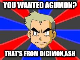 Professor Oak | YOU WANTED AGUMON? THAT'S FROM DIGIMON,ASH | image tagged in memes,professor oak,funny,digimon,ash ketchum,police | made w/ Imgflip meme maker