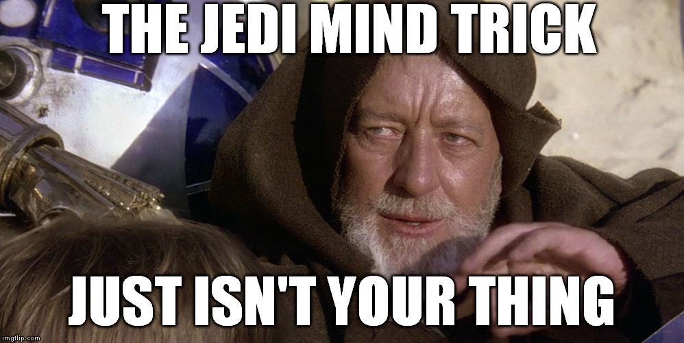 Obi wan | THE JEDI MIND TRICK; JUST ISN'T YOUR THING | image tagged in obi wan | made w/ Imgflip meme maker