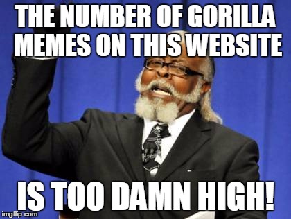 Too Damn High | THE NUMBER OF GORILLA MEMES ON THIS WEBSITE; IS TOO DAMN HIGH! | image tagged in memes,too damn high | made w/ Imgflip meme maker