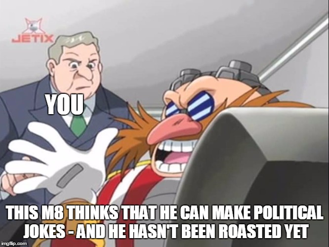 You See, but He Doesn't - Sonic X | YOU; THIS M8 THINKS THAT HE CAN MAKE POLITICAL JOKES - AND HE HASN'T BEEN ROASTED YET | image tagged in you see but he doesn't - sonic x | made w/ Imgflip meme maker