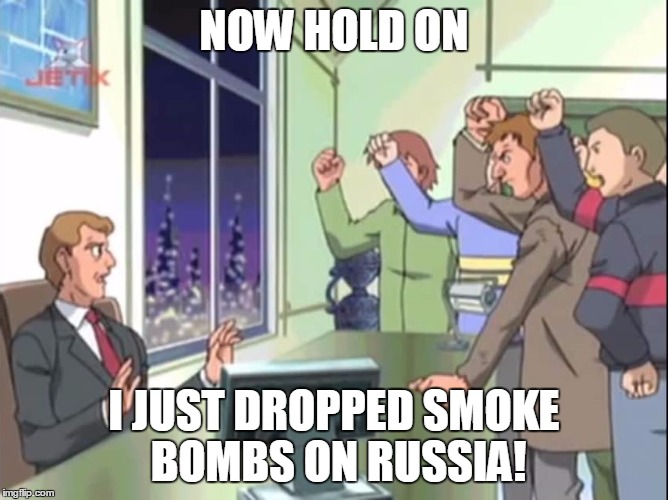 Now Hold On - Sonic X | NOW HOLD ON I JUST DROPPED SMOKE BOMBS ON RUSSIA! | image tagged in now hold on - sonic x | made w/ Imgflip meme maker