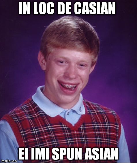 Bad Luck Brian | IN LOC DE CASIAN; EI IMI SPUN ASIAN | image tagged in memes,bad luck brian | made w/ Imgflip meme maker