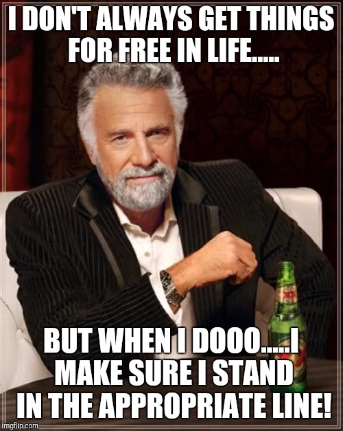 The Most Interesting Man In The World Meme | I DON'T ALWAYS GET THINGS FOR FREE IN LIFE..... BUT WHEN I DOOO.....I MAKE SURE I STAND IN THE APPROPRIATE LINE! | image tagged in memes,the most interesting man in the world | made w/ Imgflip meme maker