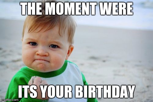 Success Kid Original | THE MOMENT WERE; ITS YOUR BIRTHDAY | image tagged in memes,success kid original | made w/ Imgflip meme maker