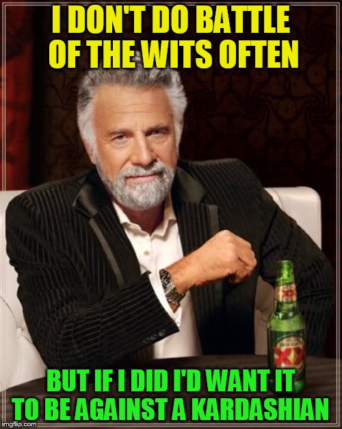 The Most Interesting Man In The World Meme | I DON'T DO BATTLE OF THE WITS OFTEN BUT IF I DID I'D WANT IT TO BE AGAINST A KARDASHIAN | image tagged in memes,the most interesting man in the world | made w/ Imgflip meme maker