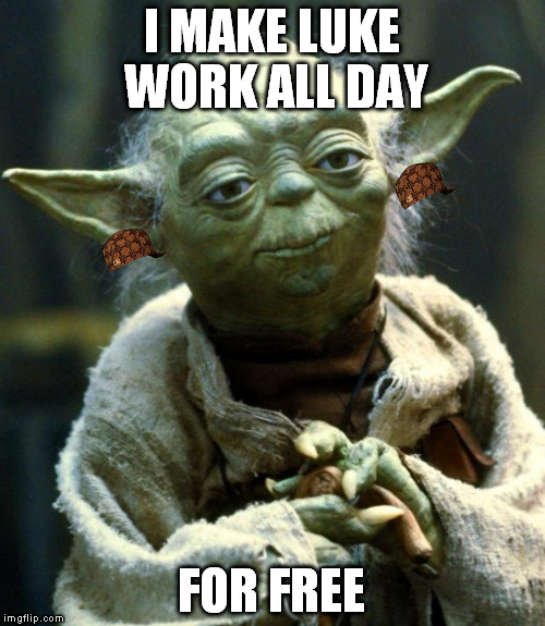 Star Wars Yoda Meme | I MAKE LUKE WORK ALL DAY FOR FREE | image tagged in memes,star wars yoda,scumbag | made w/ Imgflip meme maker