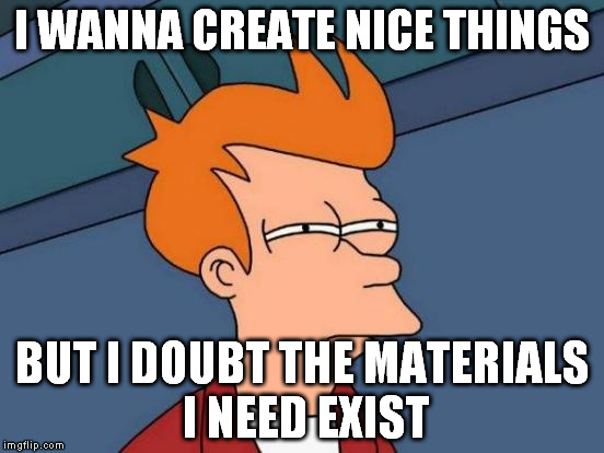 For example a self healing pizza after you bite it or something that transport you and your friends while recharging on blurps. | I WANNA CREATE NICE THINGS; BUT I DOUBT THE MATERIALS I NEED EXIST | image tagged in memes,futurama fry | made w/ Imgflip meme maker