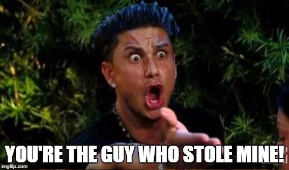 YOU'RE THE GUY WHO STOLE MINE! | made w/ Imgflip meme maker