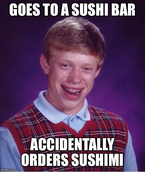 If you don't know, sushi doesn't usually have raw fish it sometimes has cooked fish which looks raw sashimi however is raw fish | GOES TO A SUSHI BAR; ACCIDENTALLY ORDERS SUSHIMI | image tagged in memes,bad luck brian,sushi,raw fish,sashimi | made w/ Imgflip meme maker