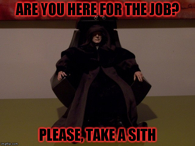 Last job interview was kinda creepy. | ARE YOU HERE FOR THE JOB? PLEASE, TAKE A SITH | image tagged in memes,star wars,sith | made w/ Imgflip meme maker