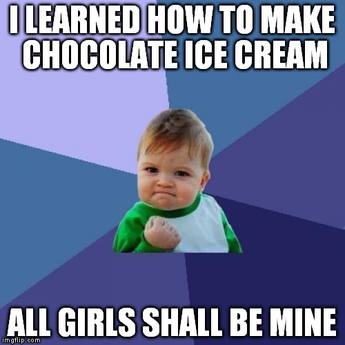 Success Kid Meme | I LEARNED HOW TO MAKE CHOCOLATE ICE CREAM; ALL GIRLS SHALL BE MINE | image tagged in memes,success kid | made w/ Imgflip meme maker