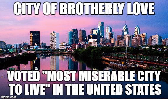 CITY OF BROTHERLY LOVE VOTED "MOST MISERABLE CITY TO LIVE" IN THE UNITED STATES | made w/ Imgflip meme maker