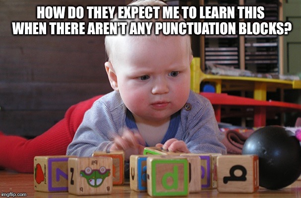 HOW DO THEY EXPECT ME TO LEARN THIS WHEN THERE AREN'T ANY PUNCTUATION BLOCKS? | made w/ Imgflip meme maker
