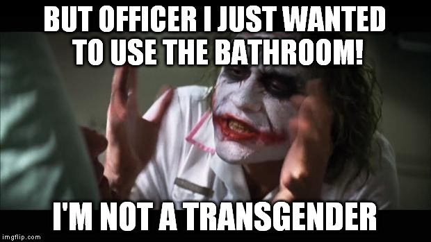 Wanna know how I got this scar? Toilet. | BUT OFFICER I JUST WANTED TO USE THE BATHROOM! I'M NOT A TRANSGENDER | image tagged in memes,and everybody loses their minds | made w/ Imgflip meme maker