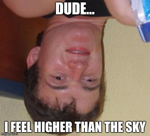 10 Guy | DUDE... I FEEL HIGHER THAN THE SKY | image tagged in memes,10 guy | made w/ Imgflip meme maker