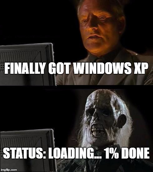 I'll Just Wait Here Meme | FINALLY GOT WINDOWS XP; STATUS: LOADING... 1% DONE | image tagged in memes,ill just wait here | made w/ Imgflip meme maker