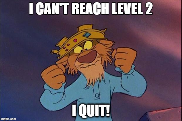 prince john from Disney robin hood | I CAN'T REACH LEVEL 2; I QUIT! | image tagged in prince john from disney robin hood | made w/ Imgflip meme maker