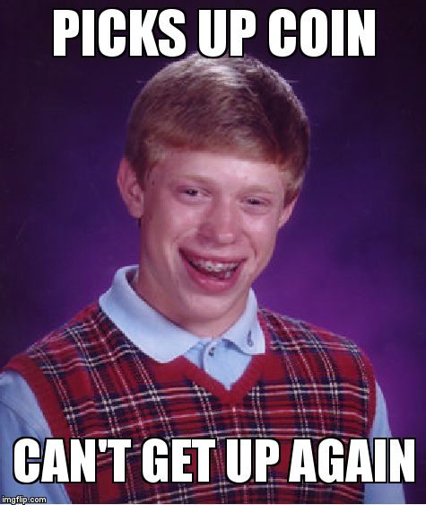 Bad Luck Brian Meme | PICKS UP COIN  CAN'T GET UP AGAIN | image tagged in memes,bad luck brian | made w/ Imgflip meme maker