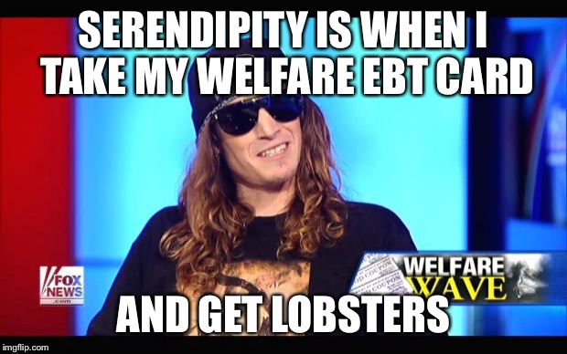 Welfare surfer | SERENDIPITY IS WHEN I TAKE MY WELFARE EBT CARD AND GET LOBSTERS | image tagged in welfare surfer | made w/ Imgflip meme maker