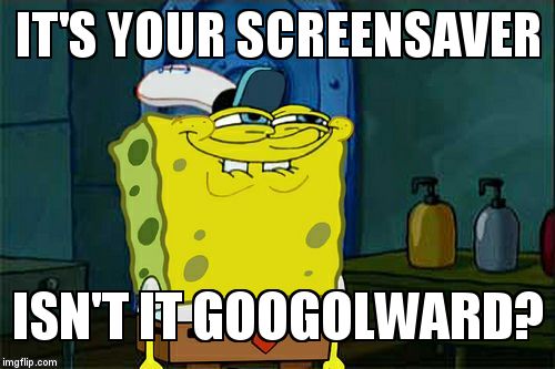 Don't You Squidward Meme | IT'S YOUR SCREENSAVER  ISN'T IT GOOGOLWARD? | image tagged in memes,dont you squidward | made w/ Imgflip meme maker