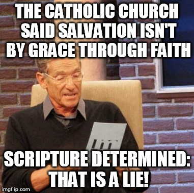 Maury Lie Detector Meme | THE CATHOLIC CHURCH SAID SALVATION ISN'T BY GRACE THROUGH FAITH SCRIPTURE DETERMINED: THAT IS A LIE! | image tagged in memes,maury lie detector | made w/ Imgflip meme maker