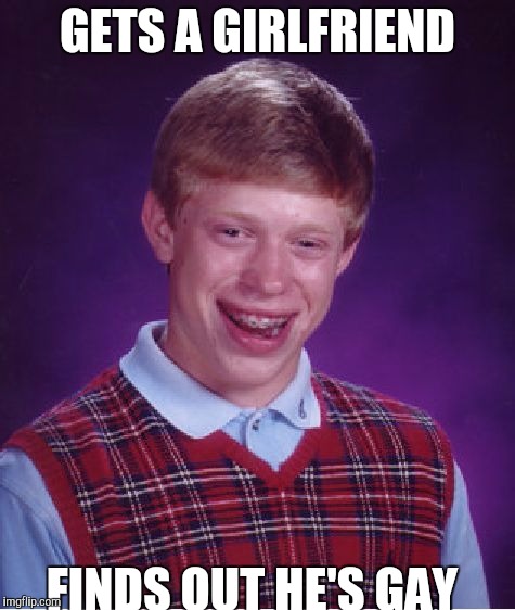 Bad Luck Brian | GETS A GIRLFRIEND; FINDS OUT HE'S GAY | image tagged in memes,bad luck brian | made w/ Imgflip meme maker