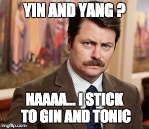 Ron Swanson Meme | YIN AND YANG ? NAAAA...
I STICK TO GIN AND TONIC | image tagged in memes,ron swanson | made w/ Imgflip meme maker