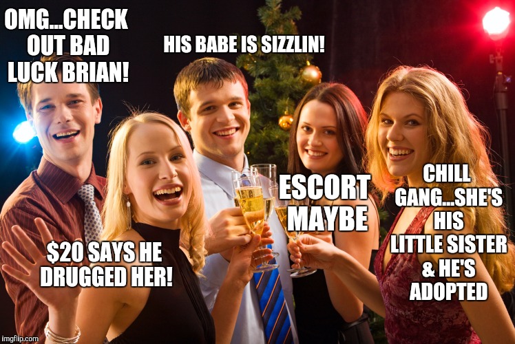 Bad Luck Brian | OMG...CHECK OUT BAD LUCK BRIAN! HIS BABE IS SIZZLIN! CHILL GANG...SHE'S HIS LITTLE SISTER & HE'S ADOPTED; ESCORT MAYBE; $20 SAYS HE DRUGGED HER! | image tagged in bad luck brian | made w/ Imgflip meme maker