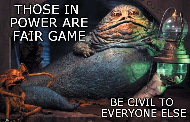 Anger management | THOSE IN POWER ARE FAIR GAME; BE CIVIL TO EVERYONE ELSE | image tagged in politicians politics | made w/ Imgflip meme maker