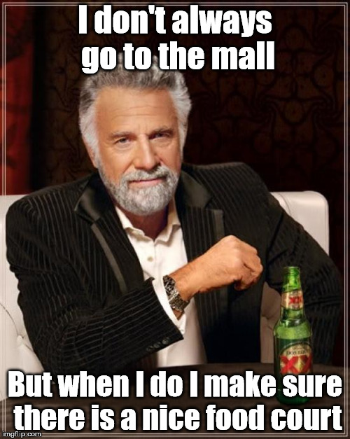 The Most Interesting Man In The World | I don't always go to the mall; But when I do I make sure there is a nice food court | image tagged in memes,the most interesting man in the world | made w/ Imgflip meme maker