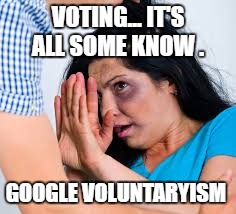 Abused | VOTING... IT'S ALL SOME KNOW . GOOGLE VOLUNTARYISM | image tagged in abused | made w/ Imgflip meme maker