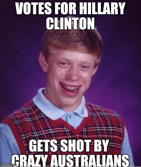 Bad Luck Brian Meme | VOTES FOR HILLARY CLINTON; GETS SHOT BY CRAZY AUSTRALIANS | image tagged in memes,bad luck brian | made w/ Imgflip meme maker