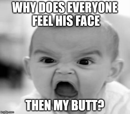 WHY DOES EVERYONE FEEL HIS FACE THEN MY BUTT? | made w/ Imgflip meme maker