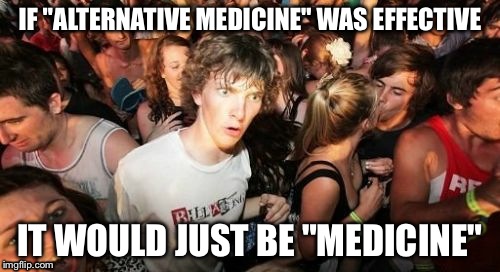 It's just obvious, isn't it?  | IF "ALTERNATIVE MEDICINE" WAS EFFECTIVE; IT WOULD JUST BE "MEDICINE" | image tagged in memes,sudden clarity clarence,alternative medicine | made w/ Imgflip meme maker