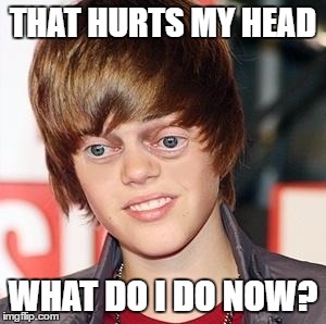 Traded Bieber | THAT HURTS MY HEAD WHAT DO I DO NOW? | image tagged in traded bieber | made w/ Imgflip meme maker