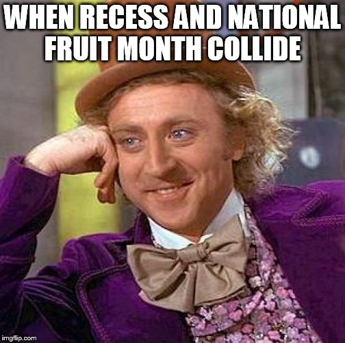 Creepy Condescending Wonka | WHEN RECESS AND NATIONAL FRUIT MONTH COLLIDE | image tagged in memes,creepy condescending wonka | made w/ Imgflip meme maker