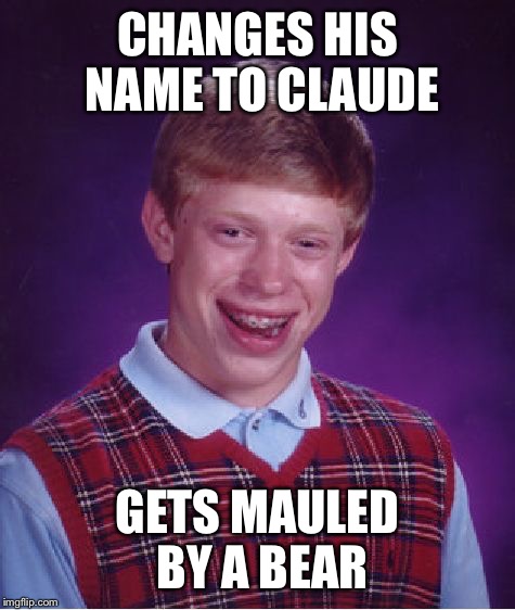 Bad Luck Brian | CHANGES HIS NAME TO CLAUDE; GETS MAULED BY A BEAR | image tagged in memes,bad luck brian | made w/ Imgflip meme maker