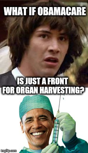 Do not ask what your government can do for you.... | WHAT IF OBAMACARE; IS JUST A FRONT FOR ORGAN HARVESTING? | image tagged in obamacare,conspiracy keanu | made w/ Imgflip meme maker