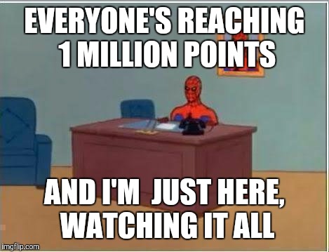 Spiderman Computer Desk | EVERYONE'S REACHING 1 MILLION POINTS; AND I'M  JUST HERE, WATCHING IT ALL | image tagged in memes,spiderman computer desk,spiderman | made w/ Imgflip meme maker