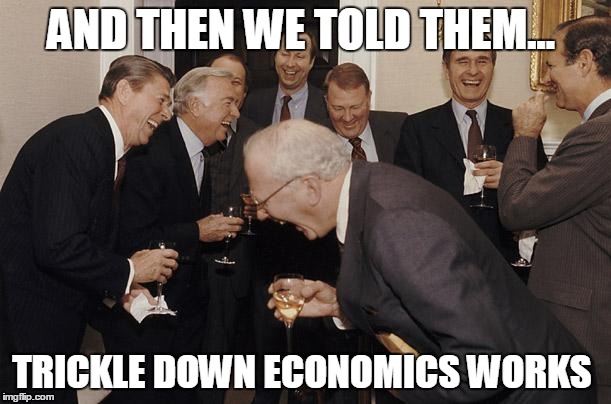 And then we told them | AND THEN WE TOLD THEM... TRICKLE DOWN ECONOMICS WORKS | image tagged in and then we told them | made w/ Imgflip meme maker