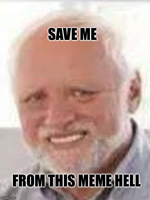 No more hiding the pain | SAVE ME; FROM THIS MEME HELL | image tagged in hide the pain harold,meme,funny,meme hell,save me | made w/ Imgflip meme maker