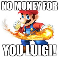 Mario Time! | NO MONEY FOR YOU LUIGI! | image tagged in mario time | made w/ Imgflip meme maker