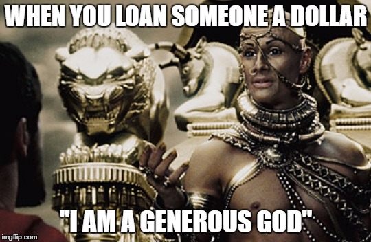 WHEN YOU LOAN SOMEONE A DOLLAR; "I AM A GENEROUS GOD" | image tagged in funny,memes,300 | made w/ Imgflip meme maker