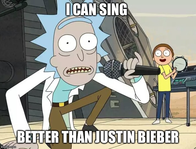 Rick and Morty Get Schwifty | I CAN SING; BETTER THAN JUSTIN BIEBER | image tagged in rick and morty get schwifty,memes,funny | made w/ Imgflip meme maker