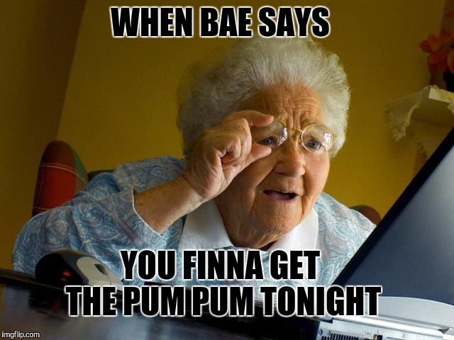 Grandma Finds The Internet | WHEN BAE SAYS; YOU FINNA GET THE PUM PUM TONIGHT | image tagged in memes,grandma finds the internet | made w/ Imgflip meme maker