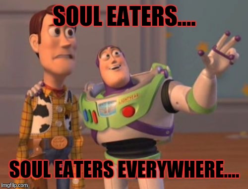 X, X Everywhere Meme | SOUL EATERS.... SOUL EATERS EVERYWHERE.... | image tagged in memes,x x everywhere | made w/ Imgflip meme maker