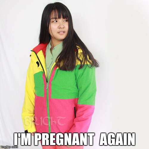 trini hong pregnant again | I'M PREGNANT  AGAIN | image tagged in pregnant | made w/ Imgflip meme maker