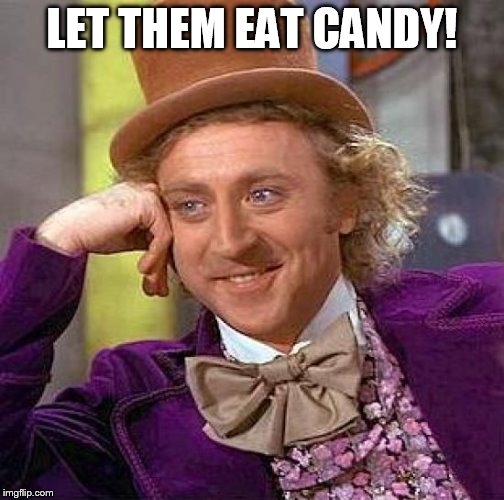 Creepy Condescending Wonka | LET THEM EAT CANDY! | image tagged in memes,creepy condescending wonka | made w/ Imgflip meme maker